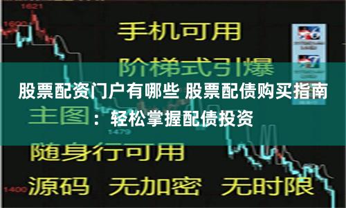 股票配资门户有哪些 股票配债购买指南：轻松掌握配债投资