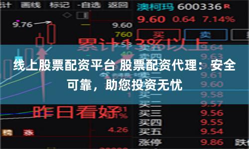 线上股票配资平台 股票配资代理：安全可靠，助您投资无忧