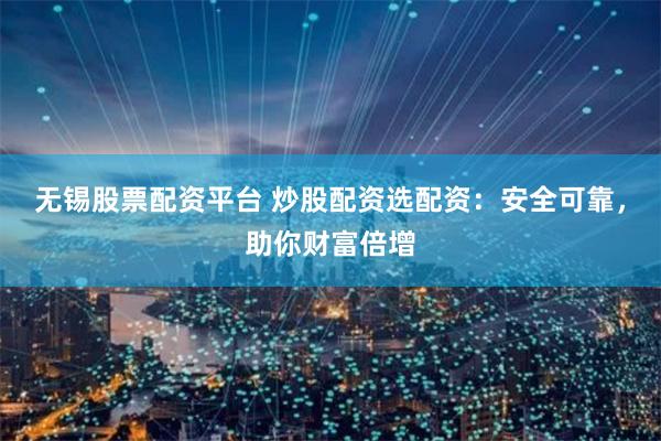 无锡股票配资平台 炒股配资选配资：安全可靠，助你财富倍增