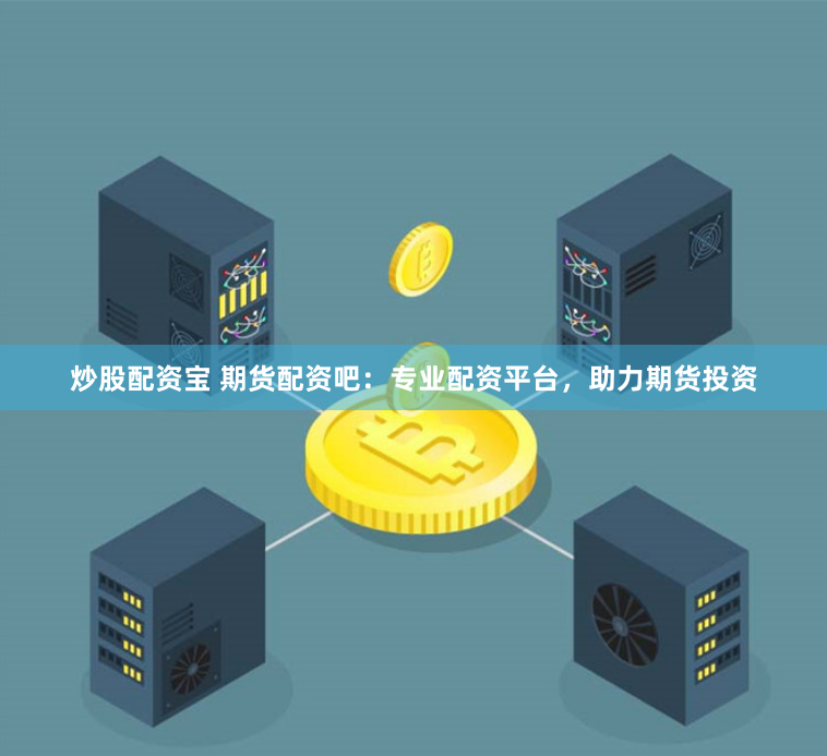 炒股配资宝 期货配资吧：专业配资平台，助力期货投资