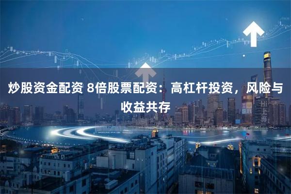 炒股资金配资 8倍股票配资：高杠杆投资，风险与收益共存