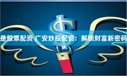 是股票配资 广安炒股配资：解锁财富新密码