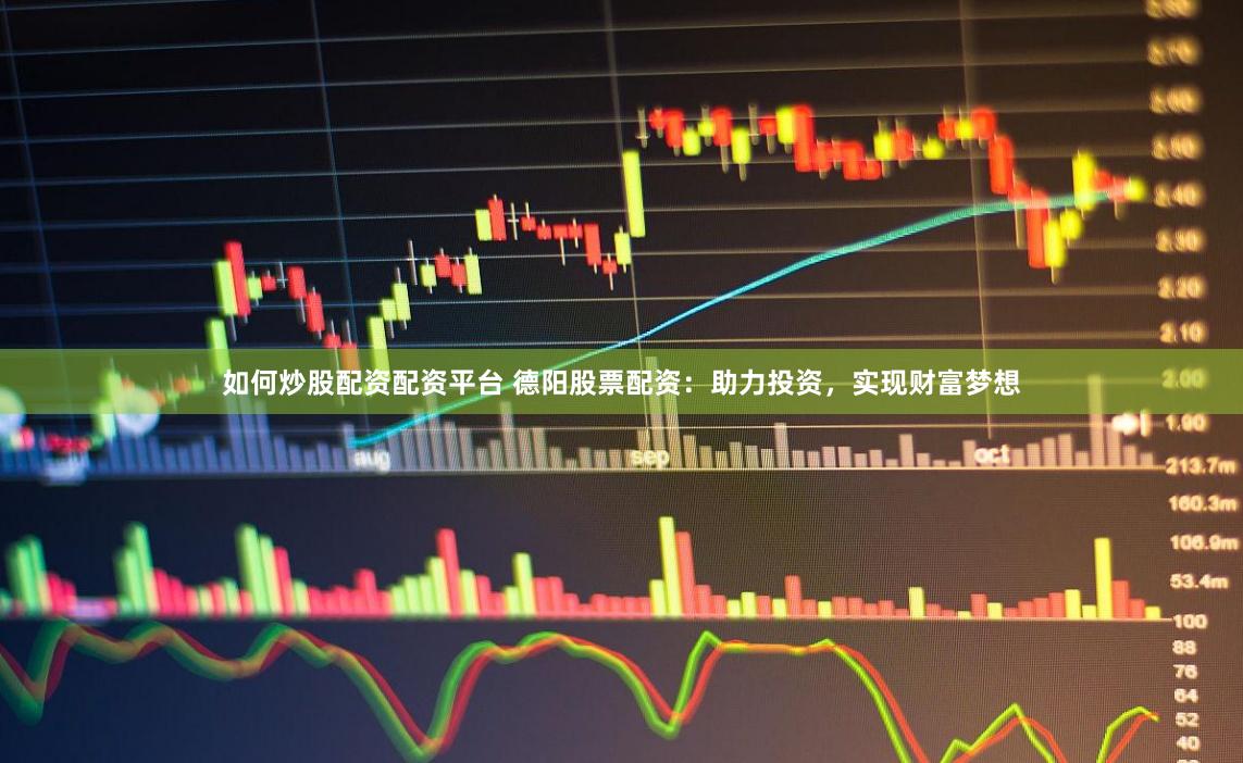 如何炒股配资配资平台 德阳股票配资：助力投资，实现财富梦想