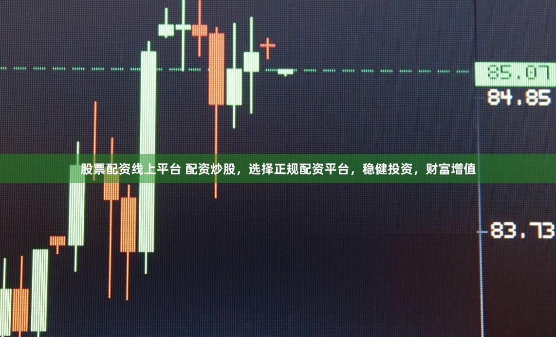 股票配资线上平台 配资炒股，选择正规配资平台，稳健投资，财富增值