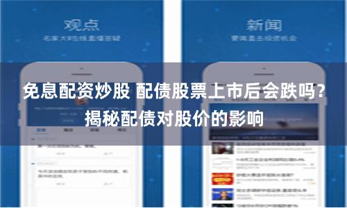 免息配资炒股 配债股票上市后会跌吗？揭秘配债对股价的影响