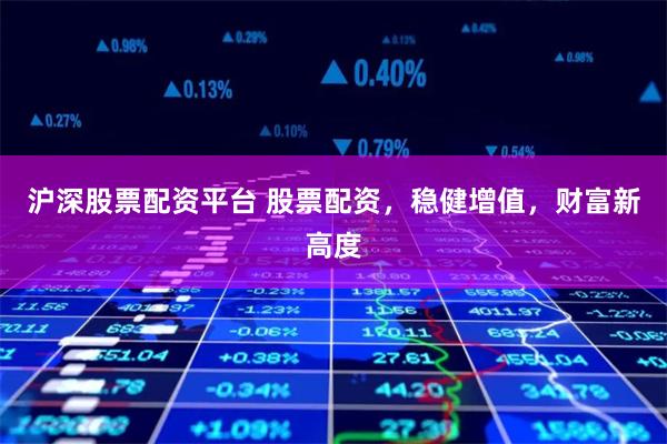 沪深股票配资平台 股票配资，稳健增值，财富新高度