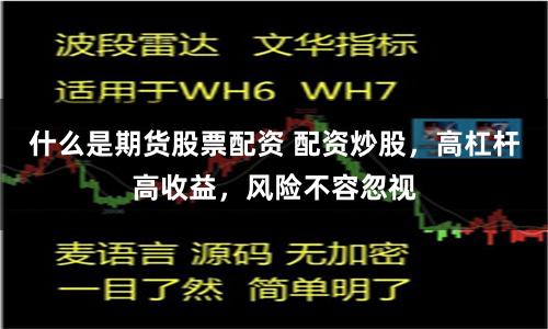 什么是期货股票配资 配资炒股，高杠杆高收益，风险不容忽视