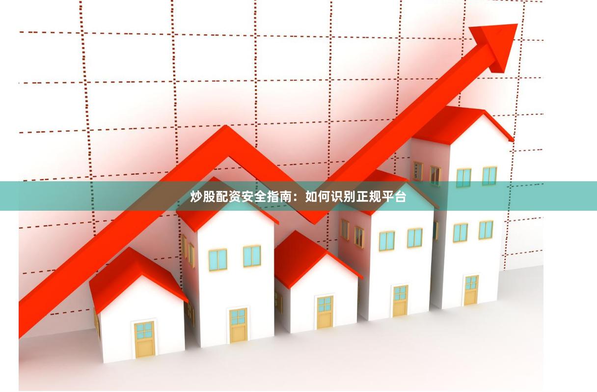 炒股配资安全指南：如何识别正规平台